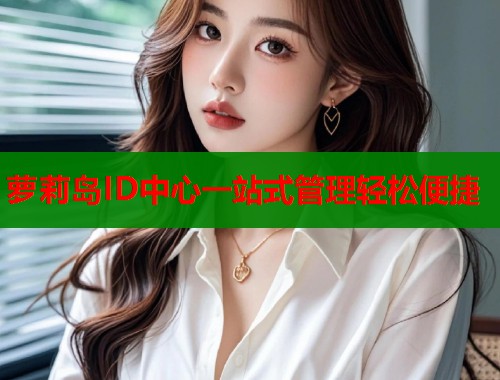 萝莉岛ID中心一站式管理轻松便捷  第2张