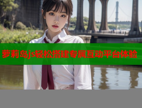 萝莉岛js轻松搭建专属互动平台体验  第1张