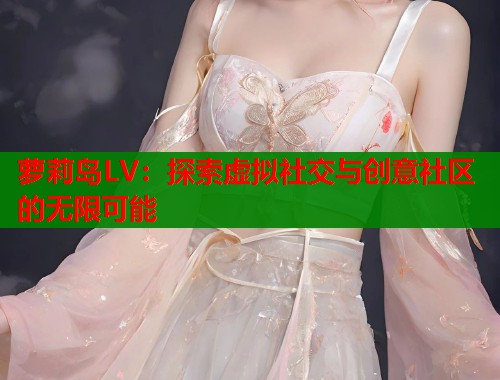 萝莉岛LV：探索虚拟社交与创意社区的无限可能  第2张
