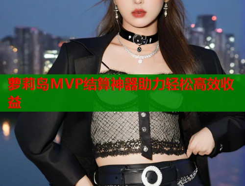 萝莉岛MVP结算神器助力轻松高效收益  第1张