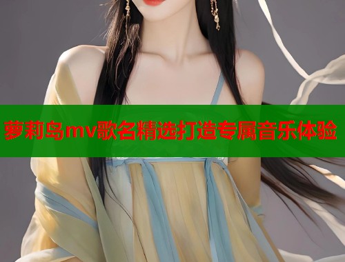 萝莉岛mv歌名精选打造专属音乐体验  第1张