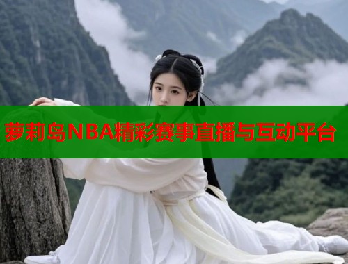 萝莉岛NBA精彩赛事直播与互动平台  第2张