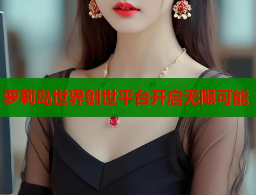 萝莉岛世界创世平台开启无限可能  第1张