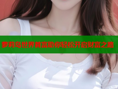 萝莉岛世界首富助你轻松开启财富之路  第1张