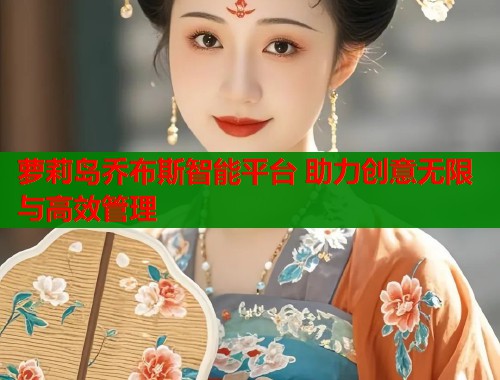 萝莉岛乔布斯智能平台 助力创意无限与高效管理  第1张