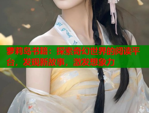 萝莉岛书籍：探索奇幻世界的阅读平台，发现新故事，激发想象力  第2张