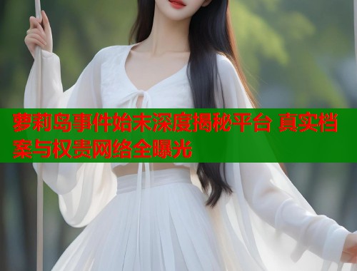 萝莉岛事件始末深度揭秘平台 真实档案与权贵网络全曝光  第1张