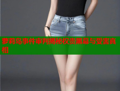 萝莉岛事件审判揭秘权贵黑幕与受害真相  第1张