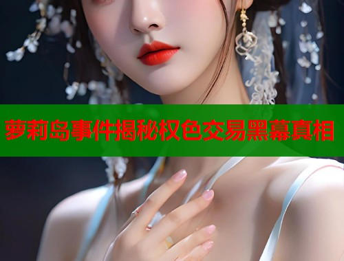 萝莉岛事件揭秘权色交易黑幕真相  第1张