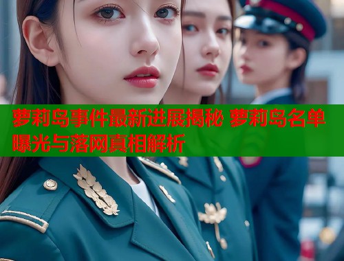 萝莉岛事件最新进展揭秘 萝莉岛名单曝光与落网真相解析  第1张