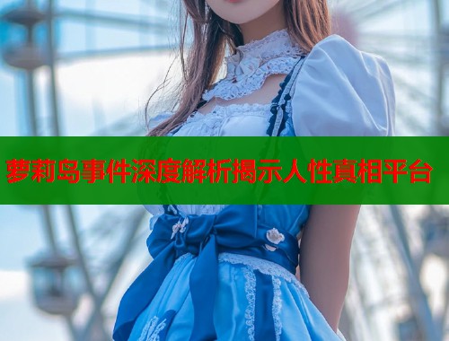 萝莉岛事件深度解析揭示人性真相平台  第1张