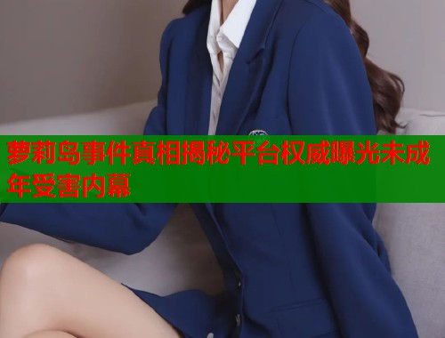 萝莉岛事件真相揭秘平台权威曝光未成年受害内幕  第1张