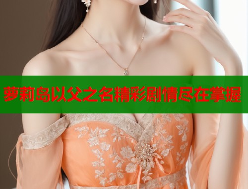 萝莉岛以父之名精彩剧情尽在掌握  第1张