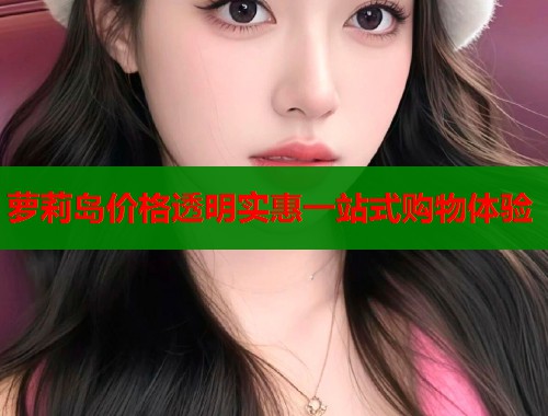 萝莉岛价格透明实惠一站式购物体验  第1张