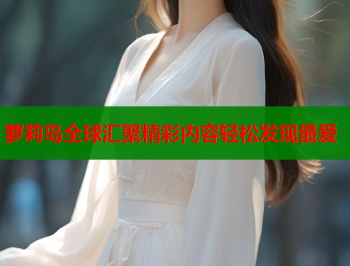 萝莉岛全球汇聚精彩内容轻松发现最爱  第1张