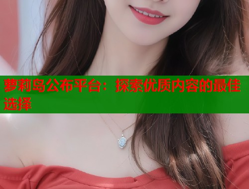 萝莉岛公布平台：探索优质内容的最佳选择  第2张