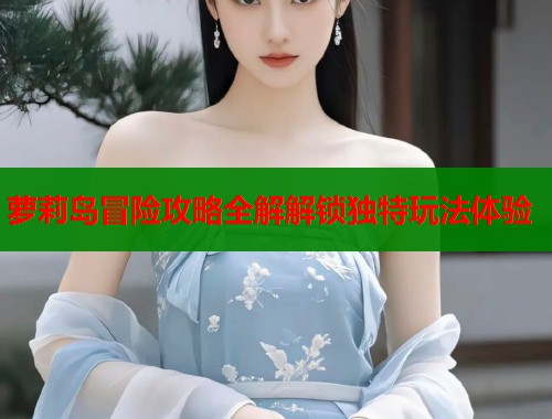 萝莉岛冒险攻略全解解锁独特玩法体验  第1张