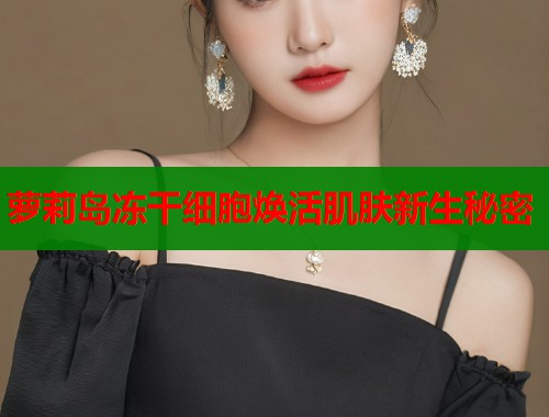 萝莉岛冻干细胞焕活肌肤新生秘密  第1张