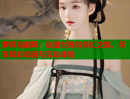 萝莉岛剧场：动漫世界的奇幻之旅，尽享精彩动画与互动体验  第1张
