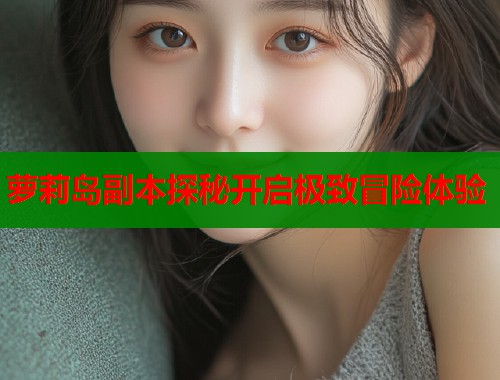 萝莉岛副本探秘开启极致冒险体验  第1张