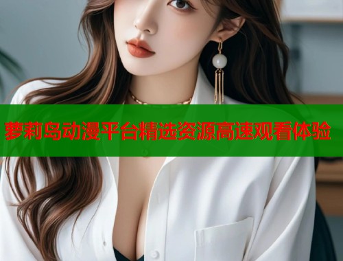 萝莉岛动漫平台精选资源高速观看体验  第1张