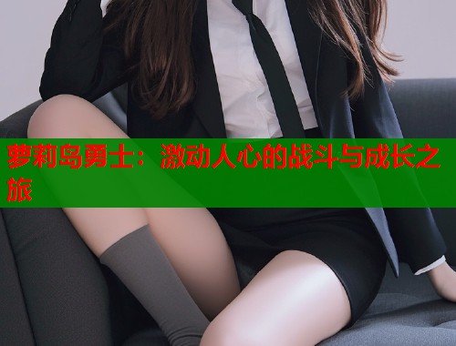 萝莉岛勇士：激动人心的战斗与成长之旅  第1张