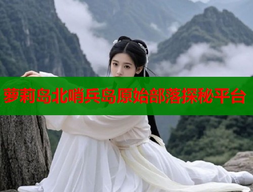 萝莉岛北哨兵岛原始部落探秘平台  第1张