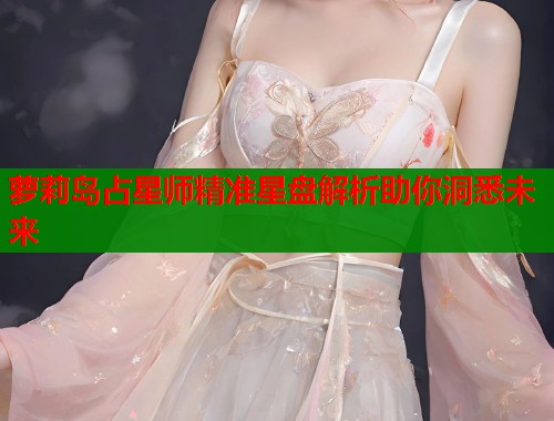 萝莉岛占星师精准星盘解析助你洞悉未来  第1张