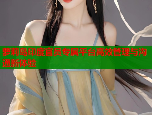 萝莉岛印度官员专属平台高效管理与沟通新体验  第1张
