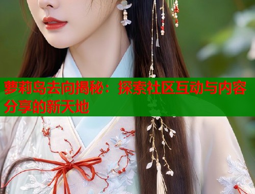 萝莉岛去向揭秘：探索社区互动与内容分享的新天地  第2张