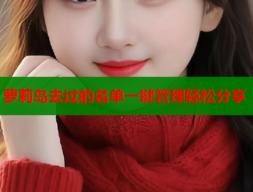 萝莉岛去过的名单一键管理轻松分享  第1张