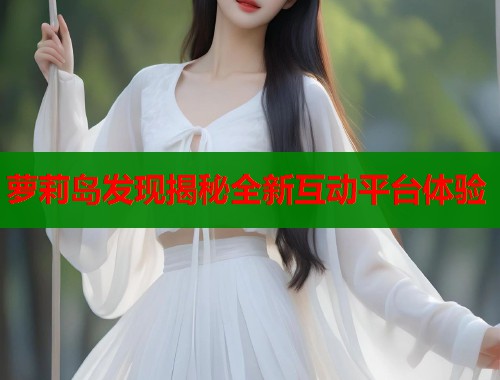 萝莉岛发现揭秘全新互动平台体验  第2张