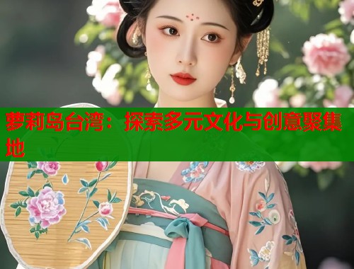 萝莉岛台湾：探索多元文化与创意聚集地  第1张