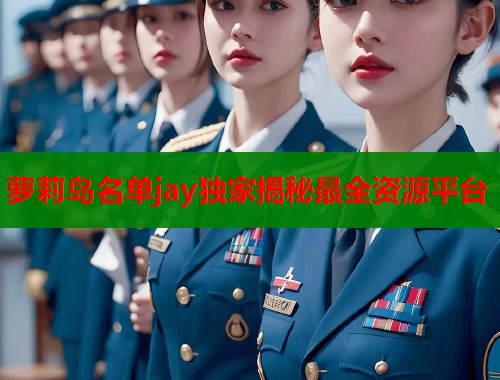 萝莉岛名单jay独家揭秘最全资源平台  第1张