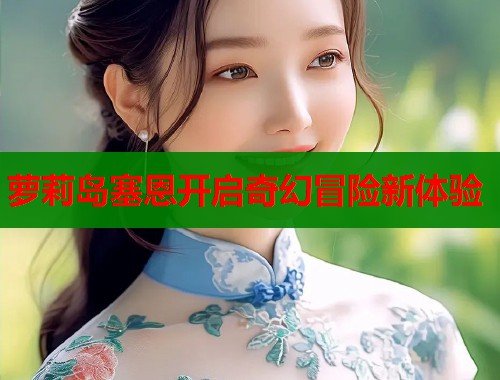 萝莉岛塞恩开启奇幻冒险新体验  第1张