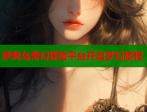 萝莉岛奇幻探险平台开启梦幻旅程  第1张
