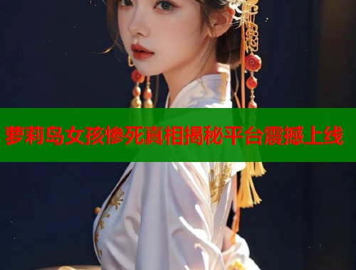 萝莉岛女孩惨死真相揭秘平台震撼上线  第1张
