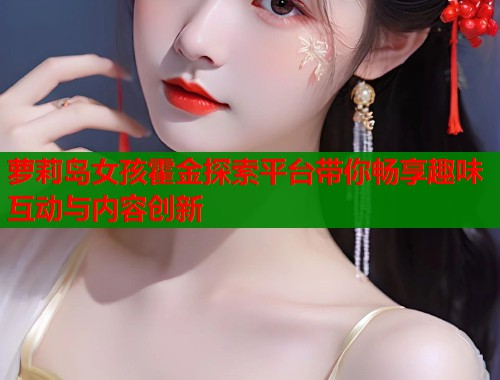 萝莉岛女孩霍金探索平台带你畅享趣味互动与内容创新  第1张
