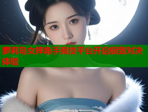 萝莉岛女摔角手竞技平台开启极致对决体验  第1张