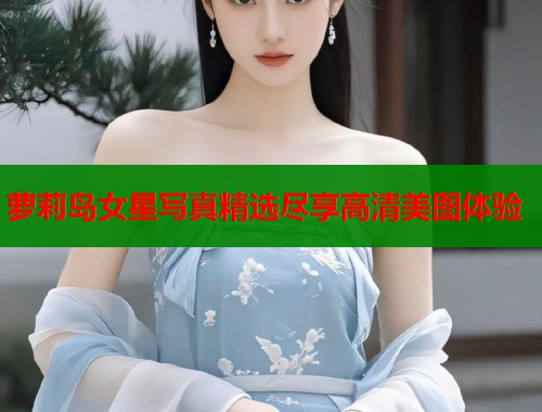 萝莉岛女星写真精选尽享高清美图体验  第1张
