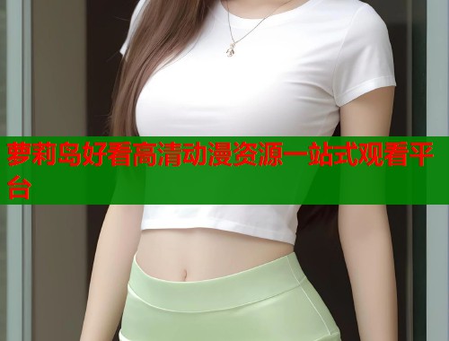 萝莉岛好看高清动漫资源一站式观看平台  第1张