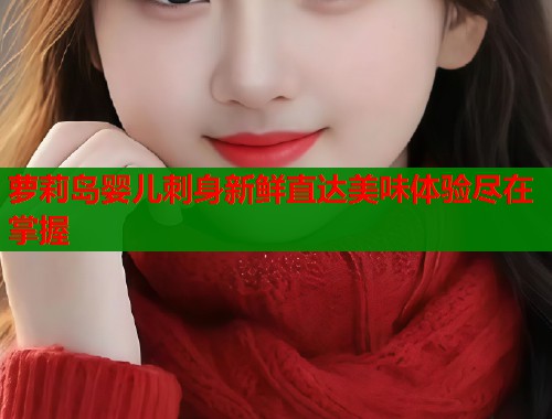 萝莉岛婴儿刺身新鲜直达美味体验尽在掌握  第2张