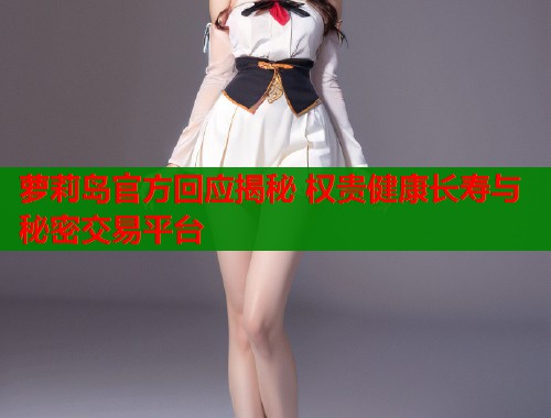 萝莉岛官方回应揭秘 权贵健康长寿与秘密交易平台  第2张