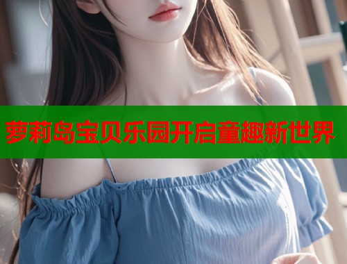 萝莉岛宝贝乐园开启童趣新世界  第2张