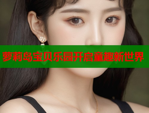 萝莉岛宝贝乐园开启童趣新世界  第1张