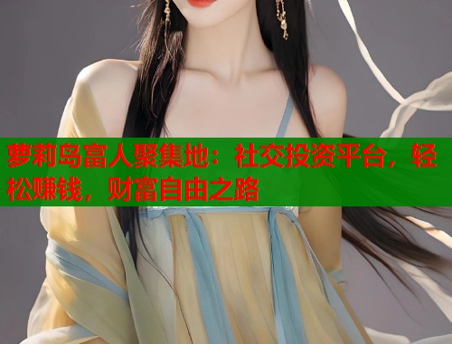 萝莉岛富人聚集地：社交投资平台，轻松赚钱，财富自由之路  第1张